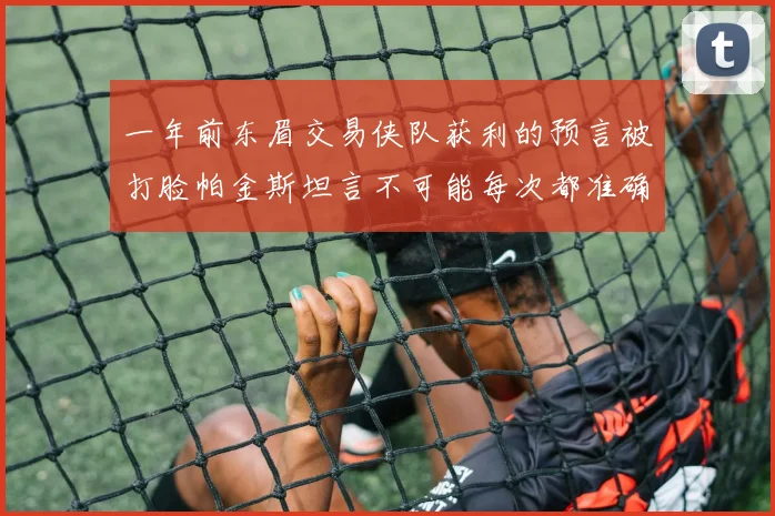 一年前东眉交易侠队获利的预言被打脸帕金斯坦言不可能每次都准确
