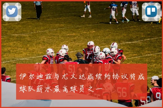 伊尔迪兹与尤文达成续约协议将成球队薪水最高球员之一