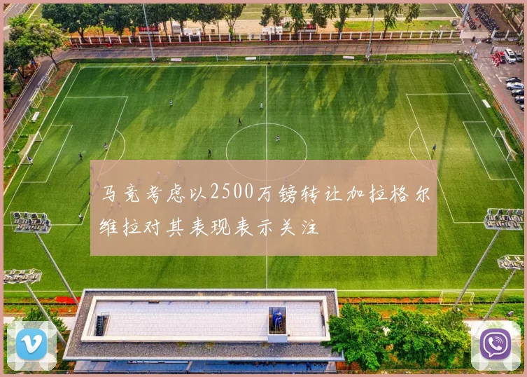 马竞考虑以2500万镑转让加拉格尔维拉对其表现表示关注