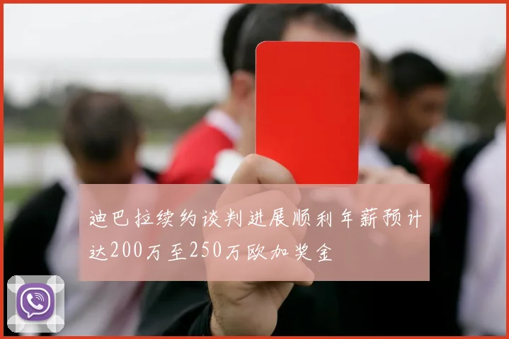 迪巴拉续约谈判进展顺利年薪预计达200万至250万欧加奖金