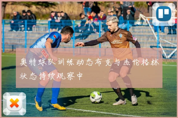 奥特球队训练动态布克与杰伦格林状态持续观察中