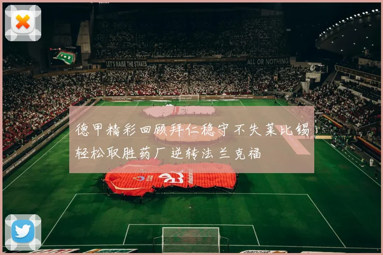 德甲精彩回顾拜仁稳守不失莱比锡轻松取胜药厂逆转法兰克福