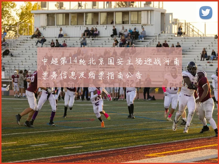 中超第14轮北京国安主场迎战河南票务信息及购票指南公告