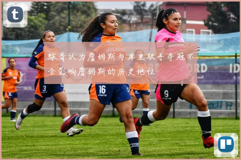 球哥认为詹姆斯与库里联手夺冠不会影响詹姆斯的历史地位