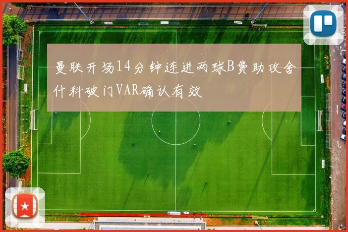 曼联开场14分钟连进两球B费助攻舍什科破门VAR确认有效