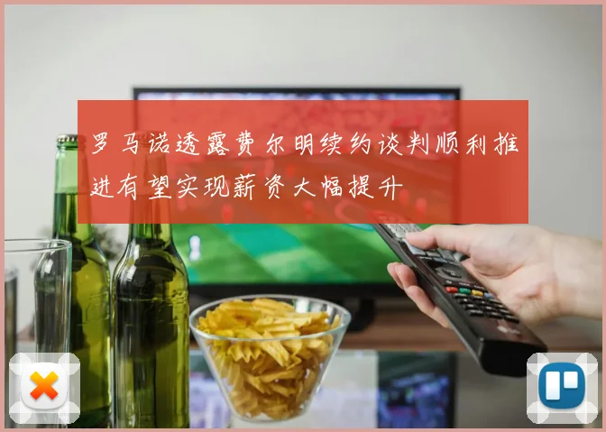 罗马诺透露费尔明续约谈判顺利推进有望实现薪资大幅提升