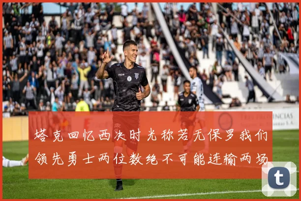 塔克回忆西决时光称若无保罗我们领先勇士两位数绝不可能连输两场