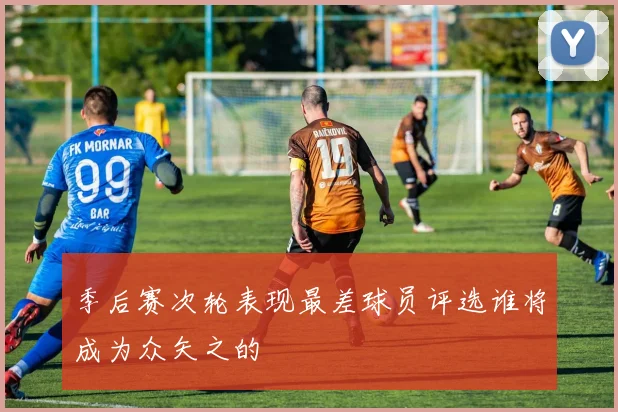 季后赛次轮表现最差球员评选谁将成为众矢之的