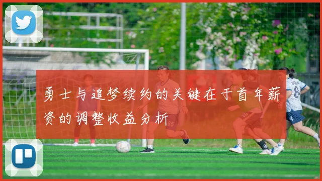 勇士与追梦续约的关键在于首年薪资的调整收益分析