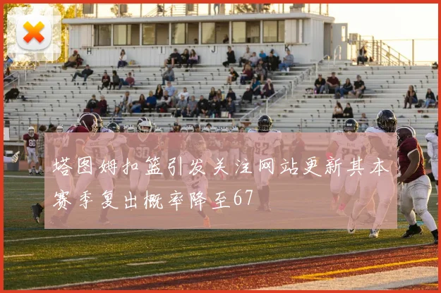 塔图姆扣篮引发关注网站更新其本赛季复出概率降至67
