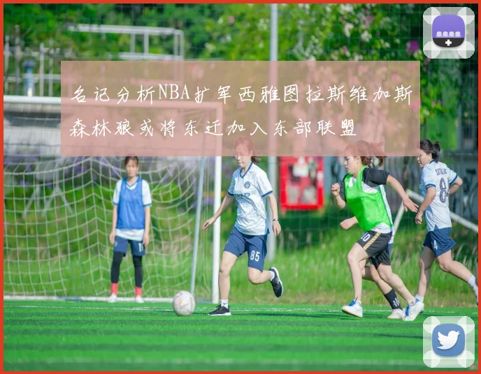 名记分析NBA扩军西雅图拉斯维加斯森林狼或将东迁加入东部联盟
