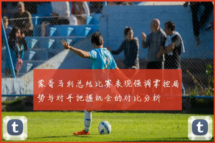 蒙哥马利总结比赛表现强调掌控局势与对手把握机会的对比分析