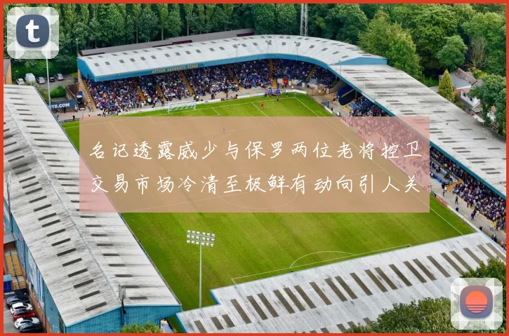 名记透露威少与保罗两位老将控卫交易市场冷清至极鲜有动向引人关注