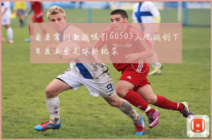 南京常州激战吸引60503人观战创下年度业余足球新纪录