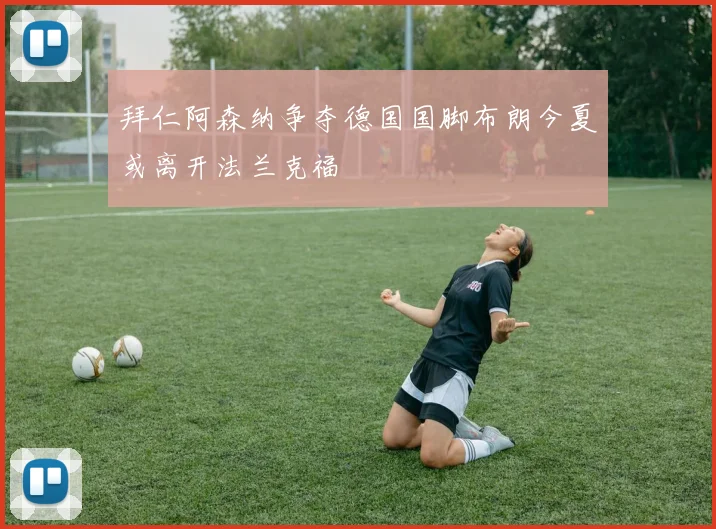 拜仁阿森纳争夺德国国脚布朗今夏或离开法兰克福
