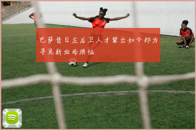 巴萨昔日左后卫人才辈出如今却为寻觅新血而烦恼